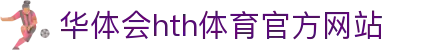 华体会 (hth)·中国官方网站 - HTH SPORTS登录